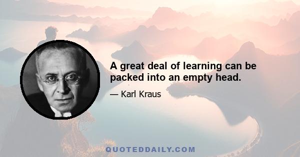 A great deal of learning can be packed into an empty head.