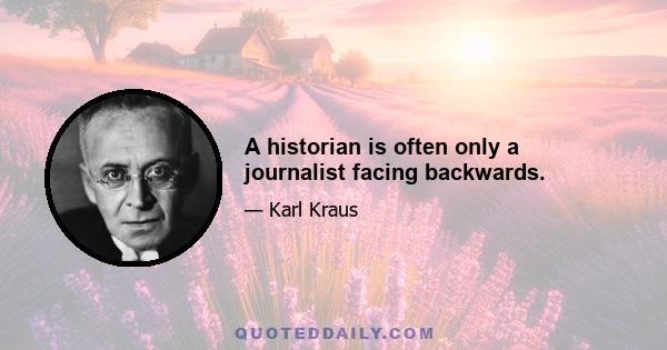 A historian is often only a journalist facing backwards.