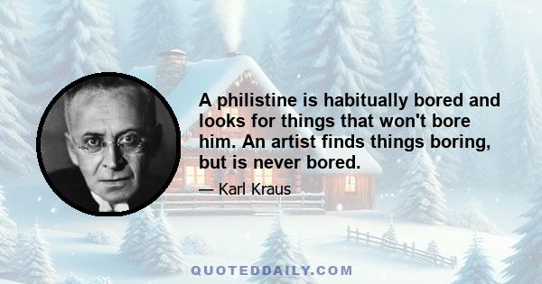 A philistine is habitually bored and looks for things that won't bore him. An artist finds things boring, but is never bored.