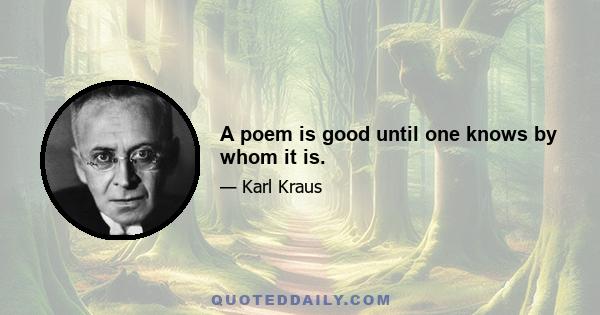 A poem is good until one knows by whom it is.