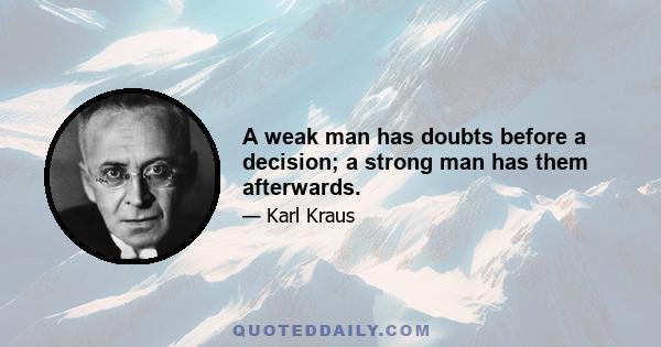 A weak man has doubts before a decision; a strong man has them afterwards.