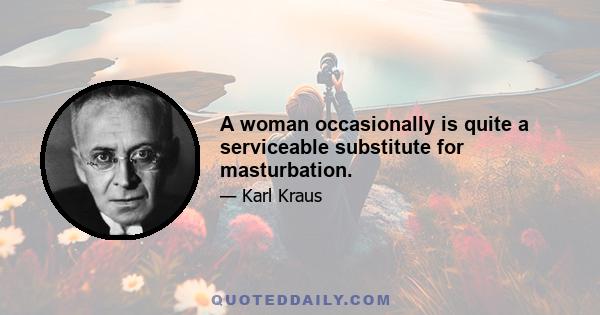 A woman occasionally is quite a serviceable substitute for masturbation.