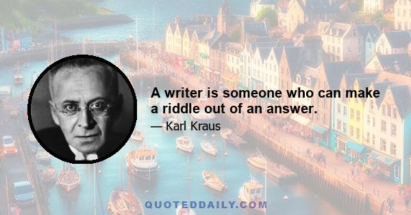 A writer is someone who can make a riddle out of an answer.