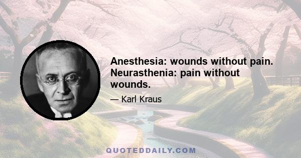 Anesthesia: wounds without pain. Neurasthenia: pain without wounds.