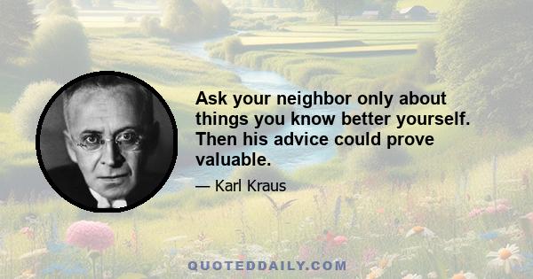 Ask your neighbor only about things you know better yourself. Then his advice could prove valuable.