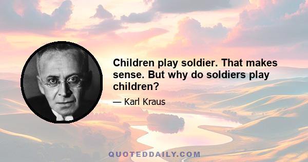 Children play soldier. That makes sense. But why do soldiers play children?