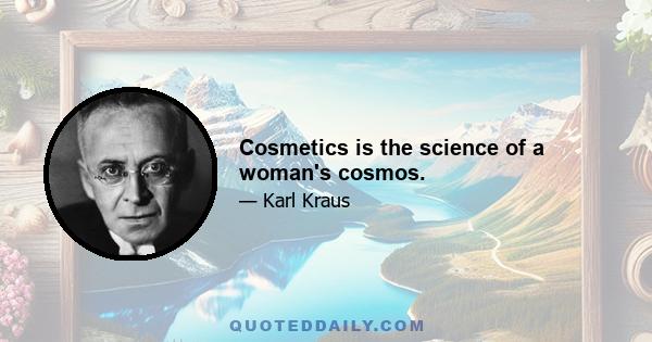 Cosmetics is the science of a woman's cosmos.