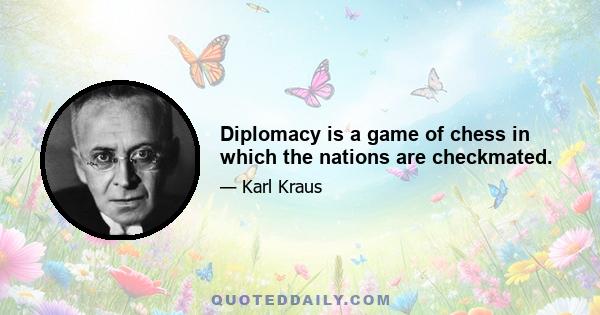 Diplomacy is a game of chess in which the nations are checkmated.