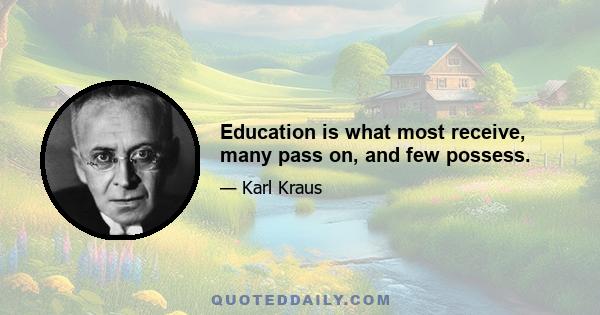 Education is what most receive, many pass on, and few possess.