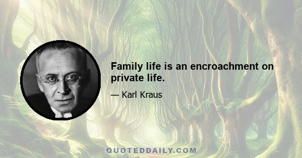 Family life is an encroachment on private life.