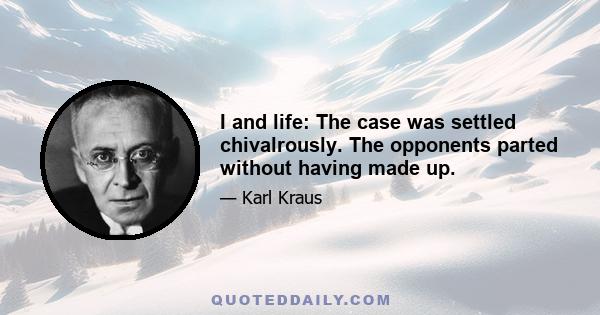 I and life: The case was settled chivalrously. The opponents parted without having made up.