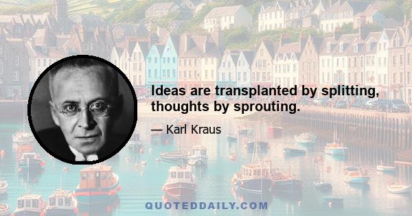 Ideas are transplanted by splitting, thoughts by sprouting.