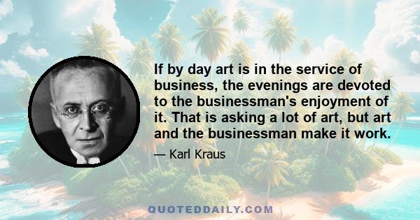 If by day art is in the service of business, the evenings are devoted to the businessman's enjoyment of it. That is asking a lot of art, but art and the businessman make it work.