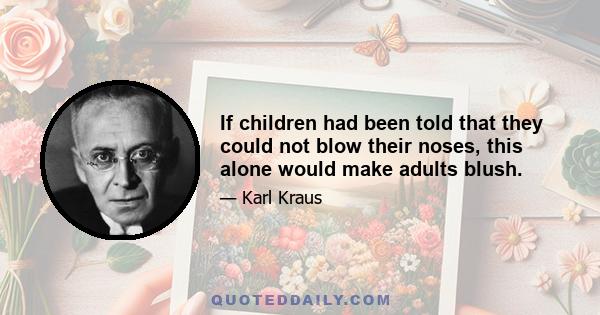 If children had been told that they could not blow their noses, this alone would make adults blush.