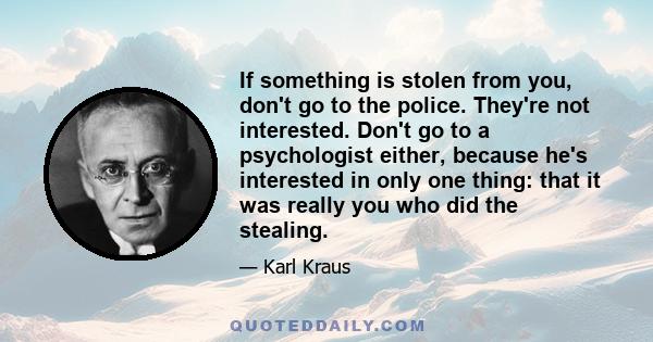 If something is stolen from you, don't go to the police. They're not interested. Don't go to a psychologist either, because he's interested in only one thing: that it was really you who did the stealing.