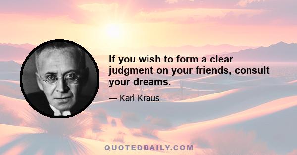 If you wish to form a clear judgment on your friends, consult your dreams.