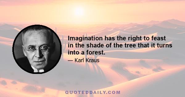 Imagination has the right to feast in the shade of the tree that it turns into a forest.