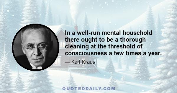 In a well-run mental household there ought to be a thorough cleaning at the threshold of consciousness a few times a year.