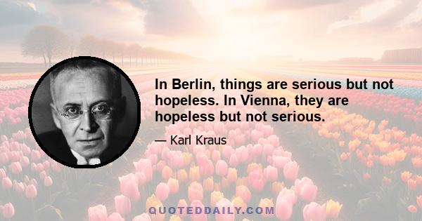 In Berlin, things are serious but not hopeless. In Vienna, they are hopeless but not serious.