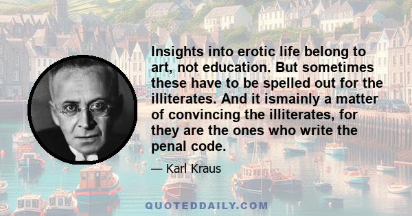 Insights into erotic life belong to art, not education. But sometimes these have to be spelled out for the illiterates. And it ismainly a matter of convincing the illiterates, for they are the ones who write the penal