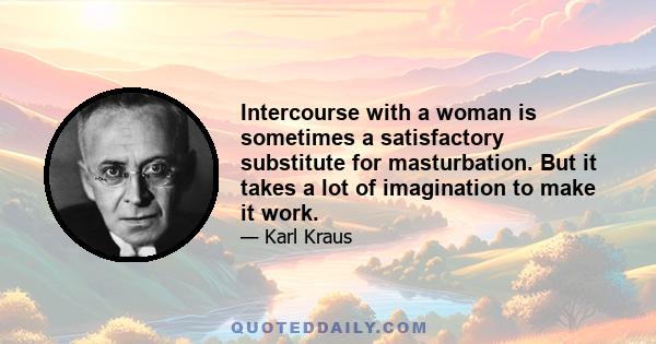 Intercourse with a woman is sometimes a satisfactory substitute for masturbation. But it takes a lot of imagination to make it work.