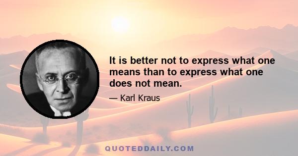 It is better not to express what one means than to express what one does not mean.