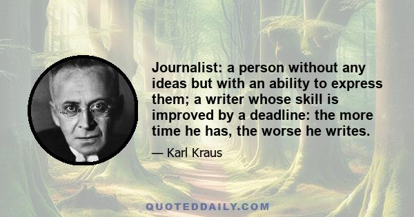 Journalist: a person without any ideas but with an ability to express them; a writer whose skill is improved by a deadline: the more time he has, the worse he writes.