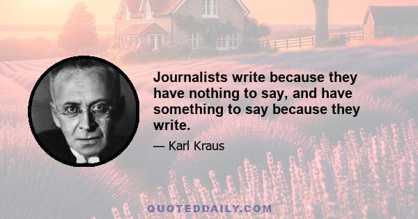 Journalists write because they have nothing to say, and have something to say because they write.