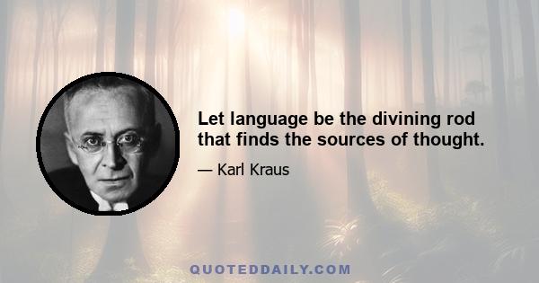 Let language be the divining rod that finds the sources of thought.