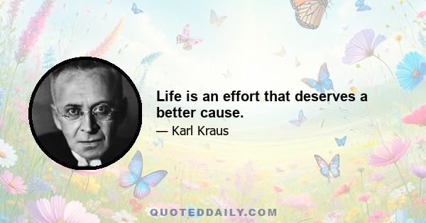 Life is an effort that deserves a better cause.