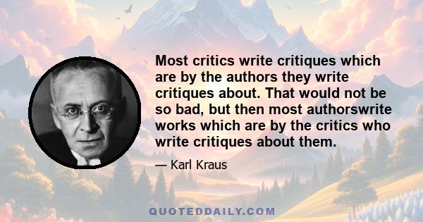 Most critics write critiques which are by the authors they write critiques about. That would not be so bad, but then most authorswrite works which are by the critics who write critiques about them.