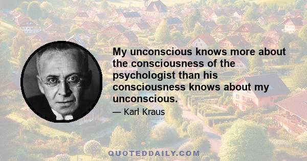 My unconscious knows more about the consciousness of the psychologist than his consciousness knows about my unconscious.