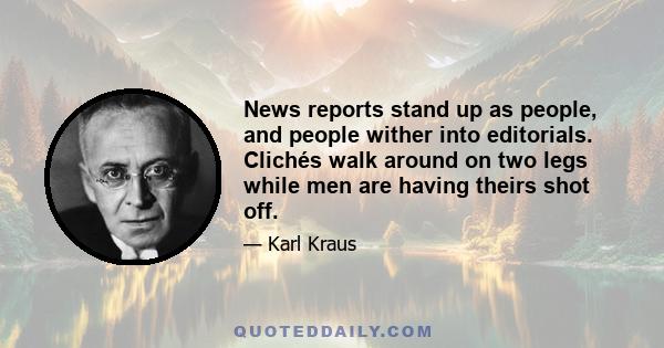 News reports stand up as people, and people wither into editorials. Clichés walk around on two legs while men are having theirs shot off.