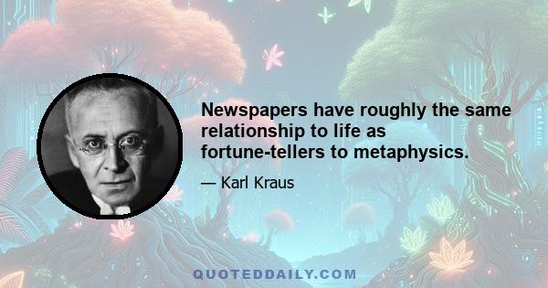 Newspapers have roughly the same relationship to life as fortune-tellers to metaphysics.