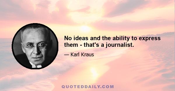 No ideas and the ability to express them - that's a journalist.