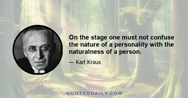 On the stage one must not confuse the nature of a personality with the naturalness of a person.