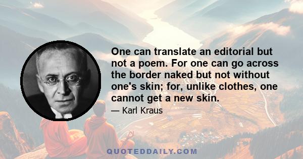 One can translate an editorial but not a poem. For one can go across the border naked but not without one's skin; for, unlike clothes, one cannot get a new skin.