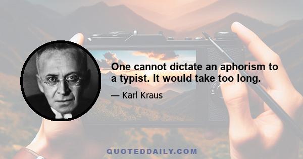 One cannot dictate an aphorism to a typist. It would take too long.