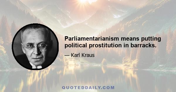 Parliamentarianism means putting political prostitution in barracks.