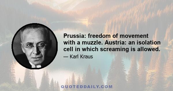 Prussia: freedom of movement with a muzzle. Austria: an isolation cell in which screaming is allowed.