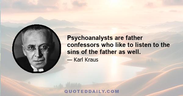 Psychoanalysts are father confessors who like to listen to the sins of the father as well.