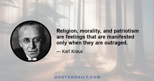 Religion, morality, and patriotism are feelings that are manifested only when they are outraged.