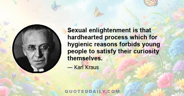 Sexual enlightenment is that hardhearted process which for hygienic reasons forbids young people to satisfy their curiosity themselves.