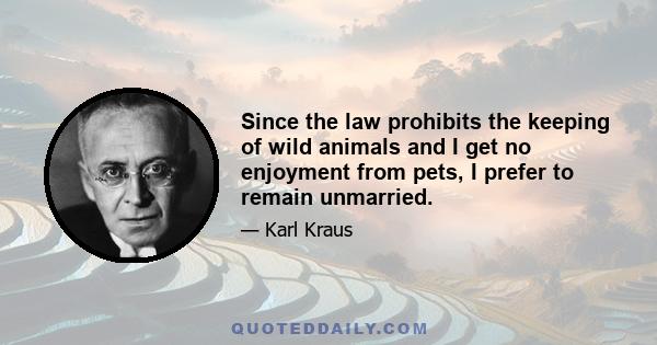 Since the law prohibits the keeping of wild animals and I get no enjoyment from pets, I prefer to remain unmarried.