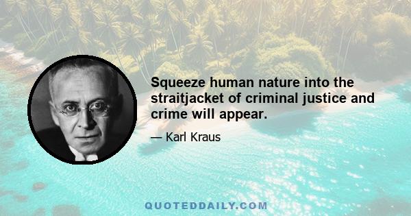 Squeeze human nature into the straitjacket of criminal justice and crime will appear.