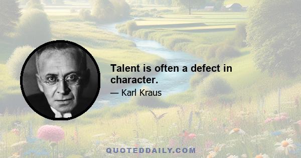 Talent is often a defect in character.