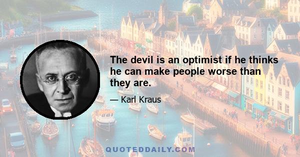 The devil is an optimist if he thinks he can make people worse than they are.