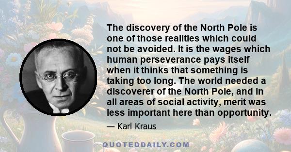 The discovery of the North Pole is one of those realities which could not be avoided. It is the wages which human perseverance pays itself when it thinks that something is taking too long. The world needed a discoverer