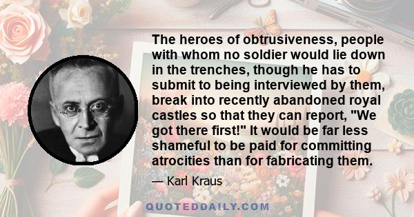 The heroes of obtrusiveness, people with whom no soldier would lie down in the trenches, though he has to submit to being interviewed by them, break into recently abandoned royal castles so that they can report, We got