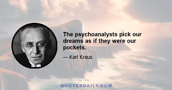 The psychoanalysts pick our dreams as if they were our pockets.